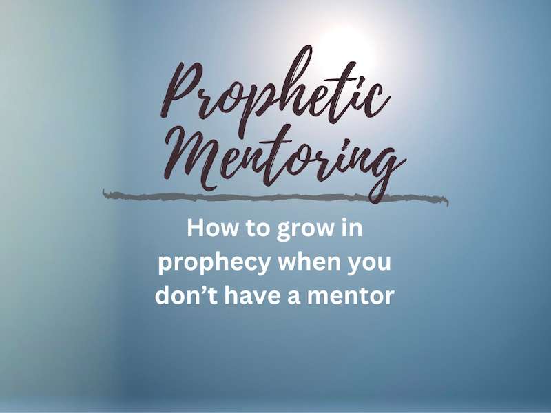 Prophetic Mentoring: How to grow in prophecy when you don't have a mentor