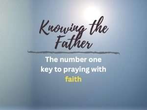 "Knowing the Father: the number one key to praying with faith" text on blue background