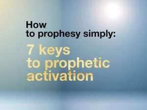 How to Prophesy Simply: 7 keys to prophetic activation